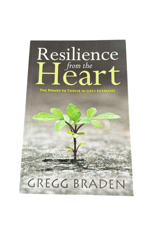 Resilience from the Heart: The Power to Thrive in Lifes Extremes by Gregg Braden