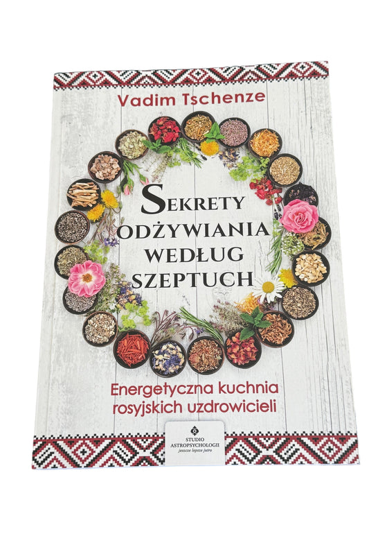 Vadim Tschenze - Sekrety odżywiania według szeptuch. Energetyczna kuchnia rosyjskich uzdrowi...